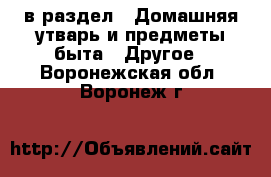  в раздел : Домашняя утварь и предметы быта » Другое . Воронежская обл.,Воронеж г.